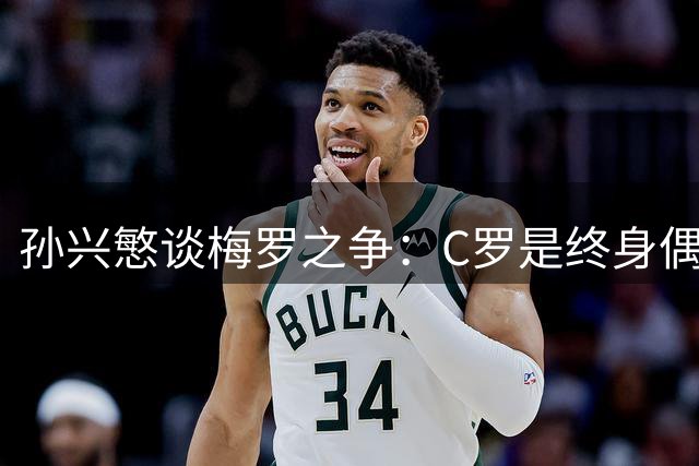 孙兴慜谈梅罗之争：C罗是终身偶像 二人同为传奇